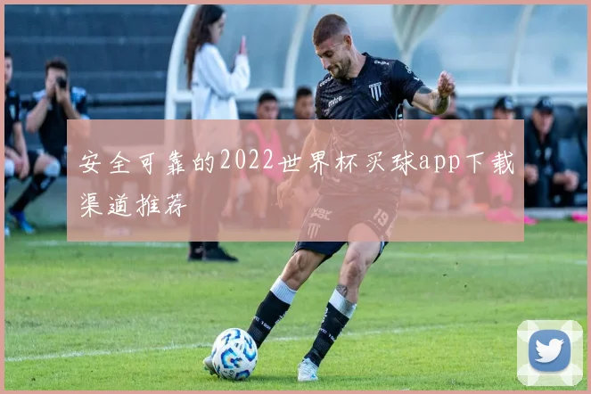 安全可靠的2022世界杯买球app下载渠道推荐