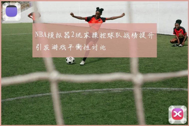 NBA模拟器2玩家操控球队战绩提升引发游戏平衡性讨论