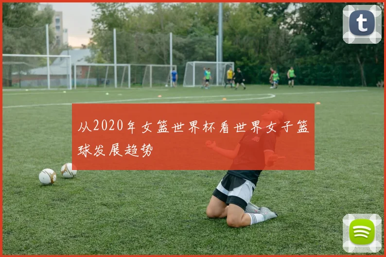 从2020年女篮世界杯看世界女子篮球发展趋势